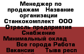 Менеджер по продажам › Название организации ­ Станкокомплект, ООО › Отрасль предприятия ­ Снабжение › Минимальный оклад ­ 50 000 - Все города Работа » Вакансии   . Тыва респ.,Ак-Довурак г.